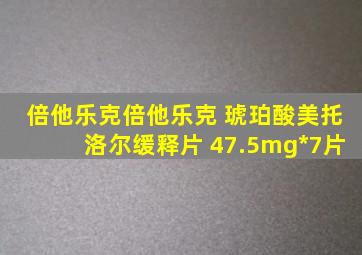 倍他乐克倍他乐克 琥珀酸美托洛尔缓释片 47.5mg*7片